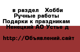  в раздел : Хобби. Ручные работы » Подарки к праздникам . Ненецкий АО,Устье д.